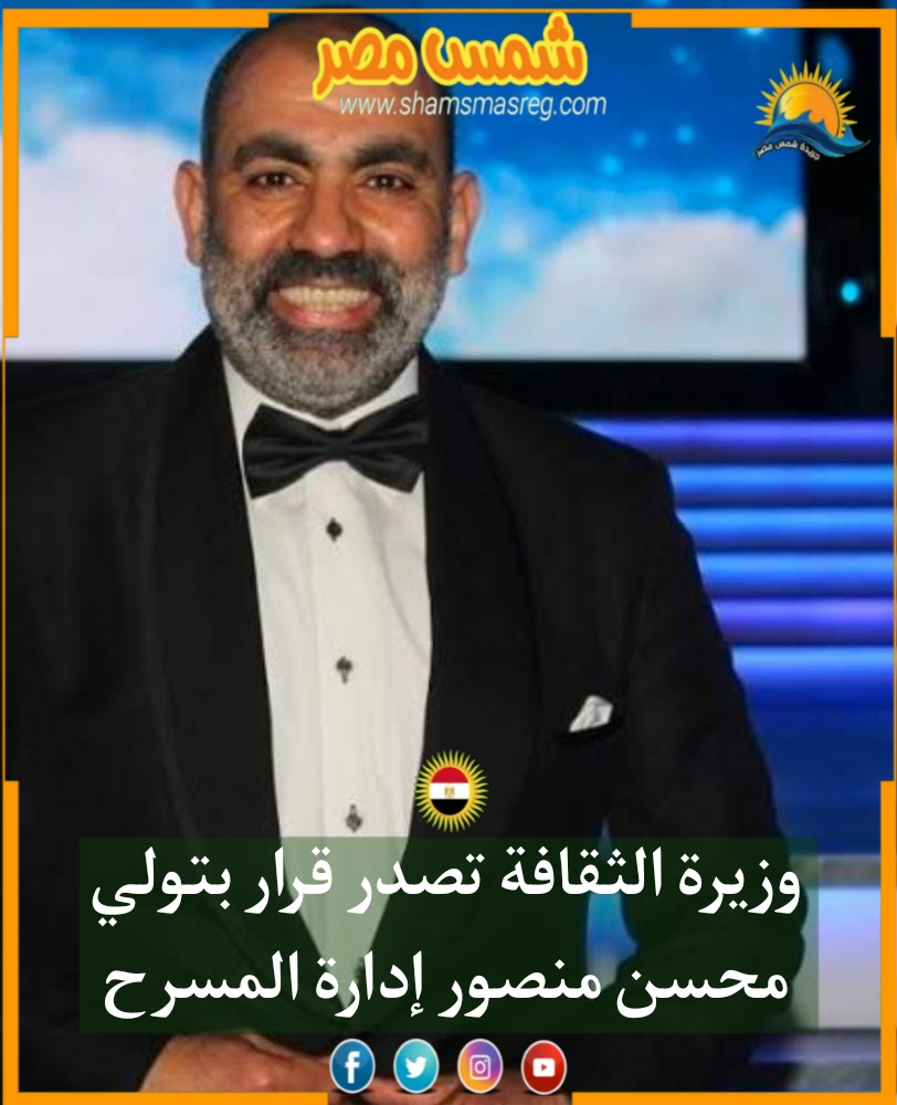 |شمس مصر|.. وزيرة الثقافة تصدر قرارًا بتولي محسن منصور إدارة المسرح