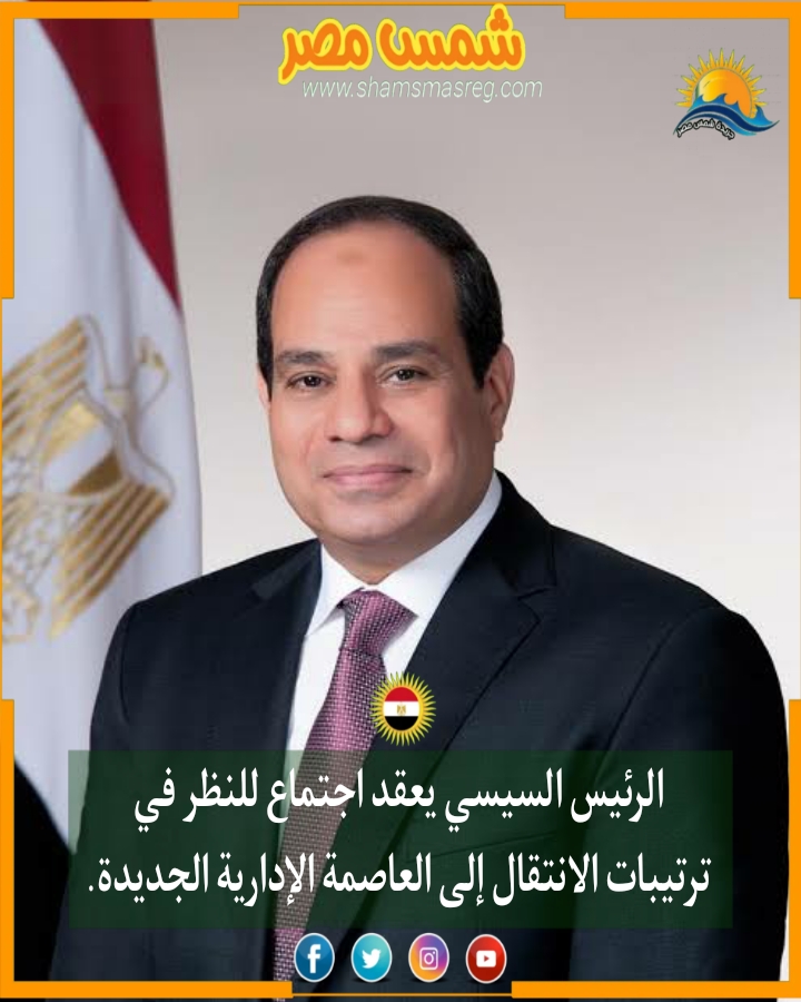 |شمس مصر|.. الرئيس السيسي يعقد اجتماع للنظر في ترتيبات الانتقال إلى العاصمة الإدارية الجديدة.