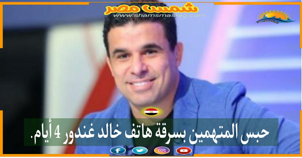 |شمس مصر|.. حبس المتهمين بسرقة هاتف خالد غندور 4 أيام.