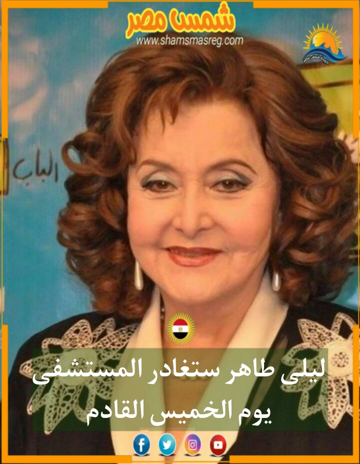 |شمس مصر|.. ليلى طاهر ستغادر المستشفى الخميس القادم