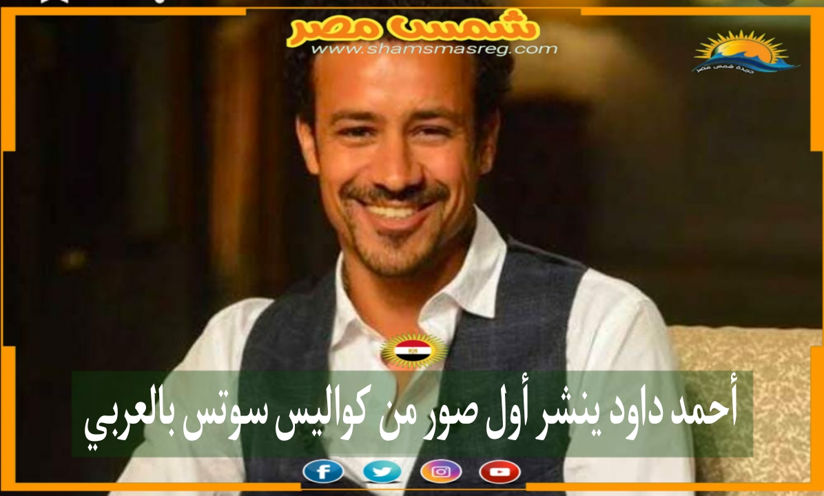 |شمس مصر|.. أحمد داود ينشر أول صور من كواليس سوتس بالعربي 