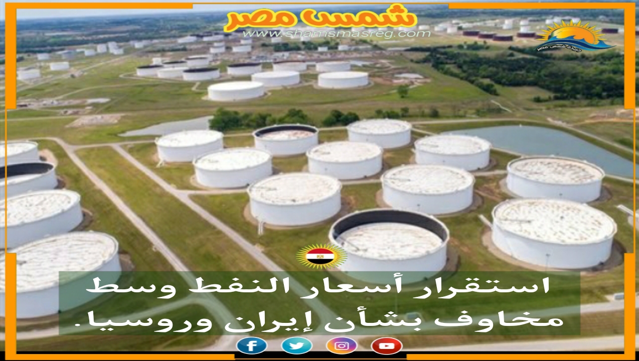 |شمس مصر|.. استقرار أسعار النفط وسط مخاوف بشأن إيران وروسيا