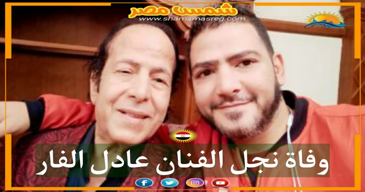 |شمس مصر|.. وفاة نجل الفنان عادل الفار