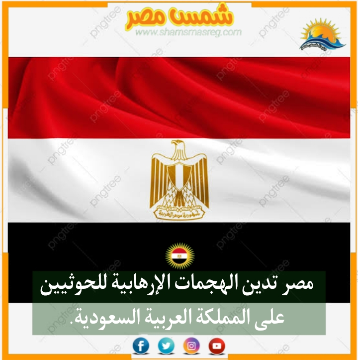 |شمس مصر|.. مصر تدين الهجمات الإرهابية للحوثيين على المملكة العربية السعودية.