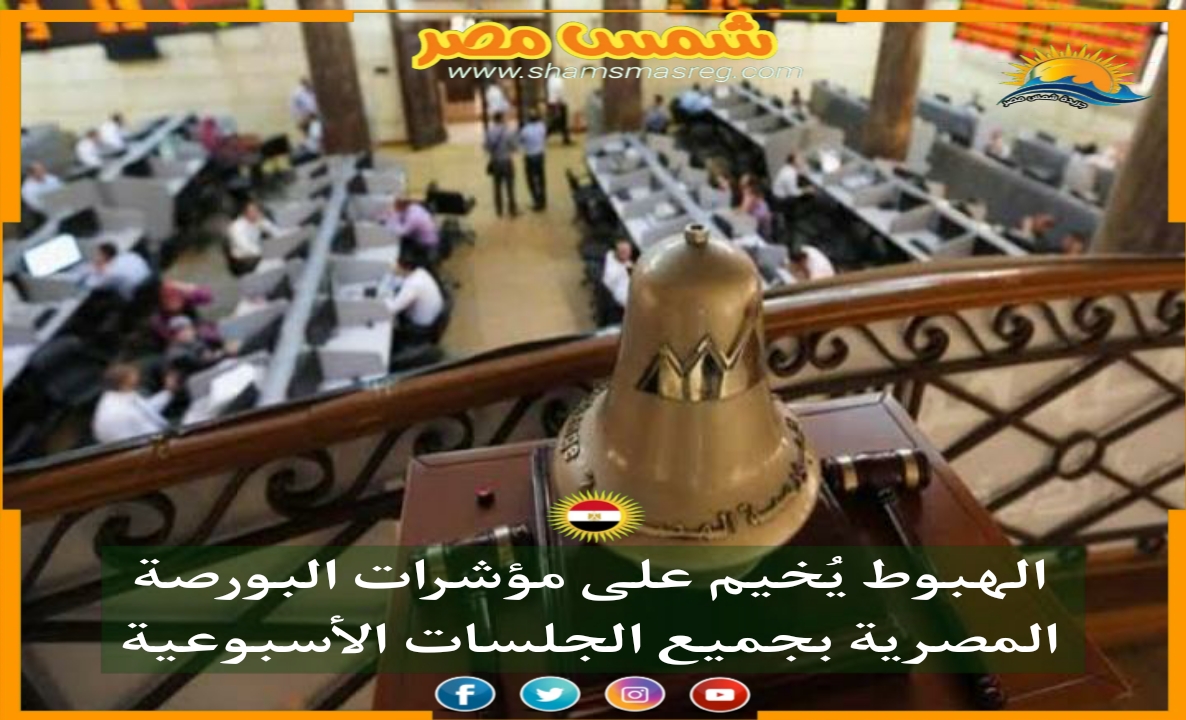 |شمس مصر|.. الهبوط يُخيم على مؤشرات البورصة المصرية بجميع الجلسات الأسبوعية