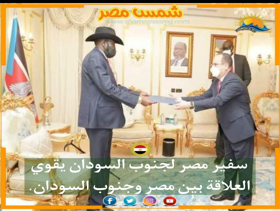 |شمس مصر|.. سفير مصر لجنوب السودان يقوي العلاقة بين مصر وجنوب السودان