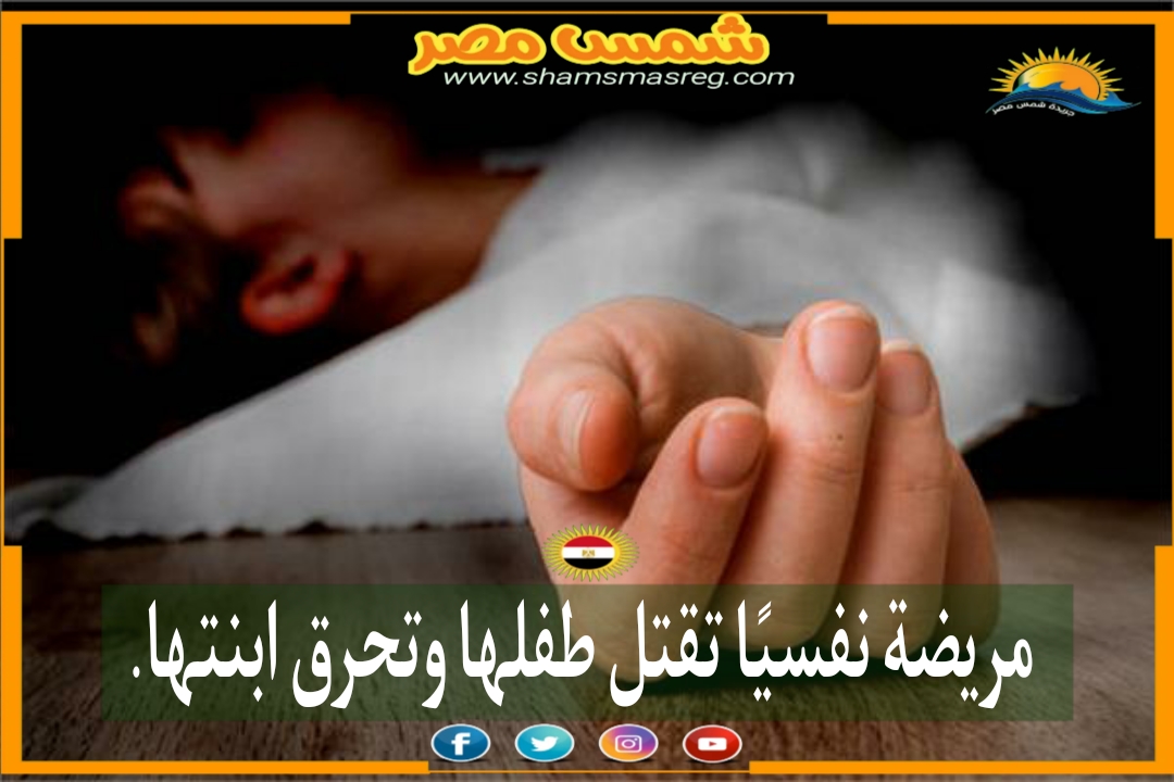 |شمس مصر|.. مريضة نفسيًا تقتل طفلها وتحرق ابنتها.