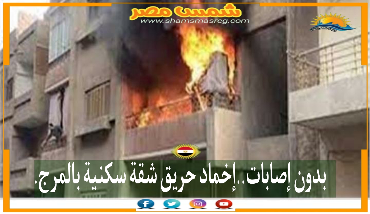 |شمس مصر|.. بدون إصابات.. إخماد حريق شقة سكنية بالمرج.