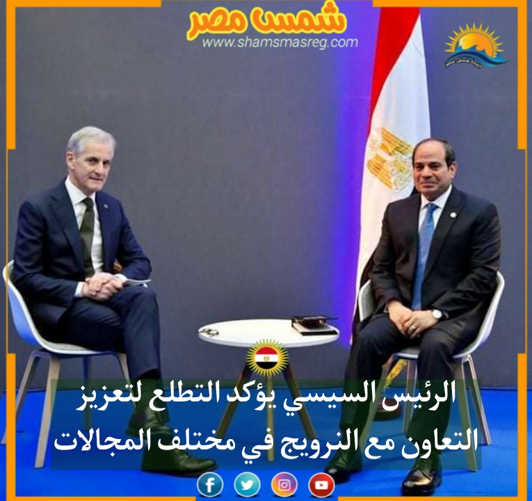 |شمس مصر|.. الرئيس السيسي يؤكد التطلع لتعزيز التعاون مع النرويج في مختلف المجالات