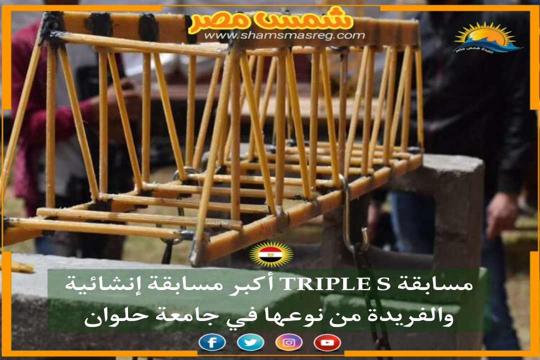 |شمس مصر|.. مسابقة TRIPLE S أكبر مسابقة إنشائية والفريدة من نوعها في جامعة حلوان 