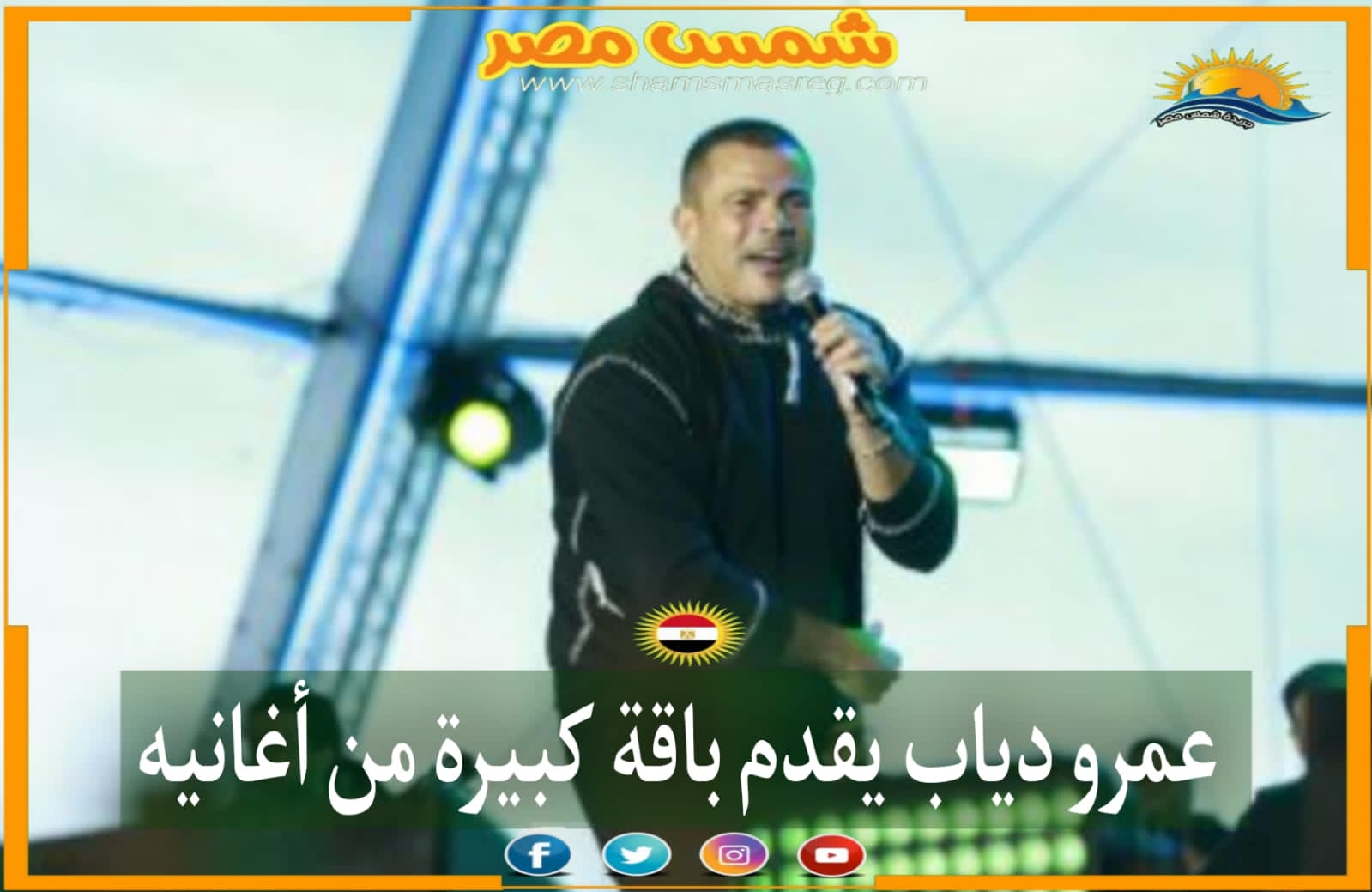 |شمس مصر|.. عمرو دياب يقدم باقة كبيرة من أغانيه