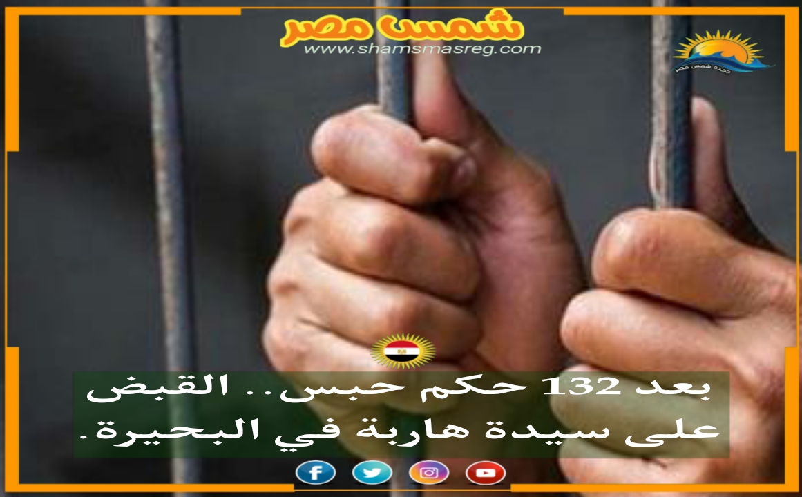 |شمس مصر|.. بعد 132 حكم حبس.. القبض على سيدة هاربة في البحيرة.