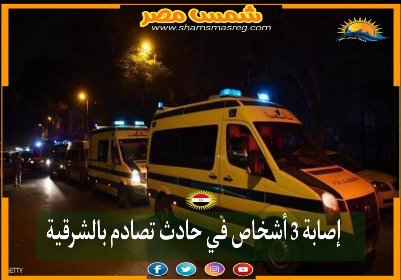 |شمس مصر|.. إصابة 3 أشخاص في حادث تصادم بالشرقية.
