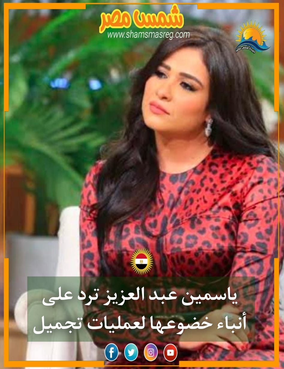 |شمس مصر|.. ياسمين عبد العزيز ترد على أنباء خضوعها لعمليات تجميل 