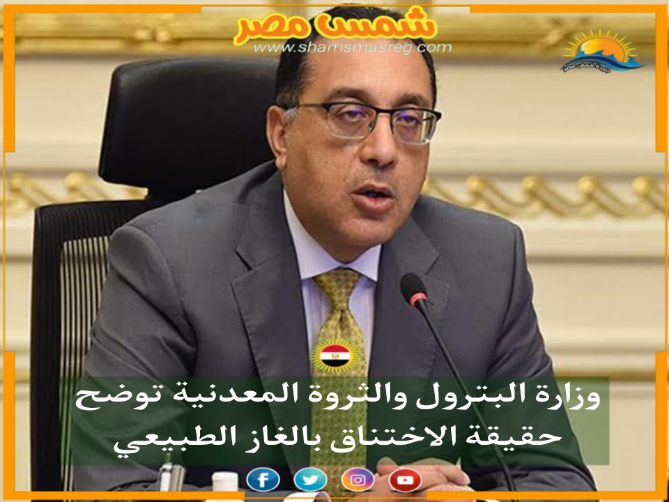 |شمس مصر|.. وزارة البترول والثروة المعدنية توضح حقيقة سبب الاختناق بالغاز الطبيعي