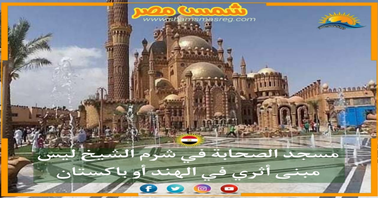|شمس مصر|.. مسجد الصحابة بشرم الشيخ ليس مبنى أثري في الهند أو باكستان. 