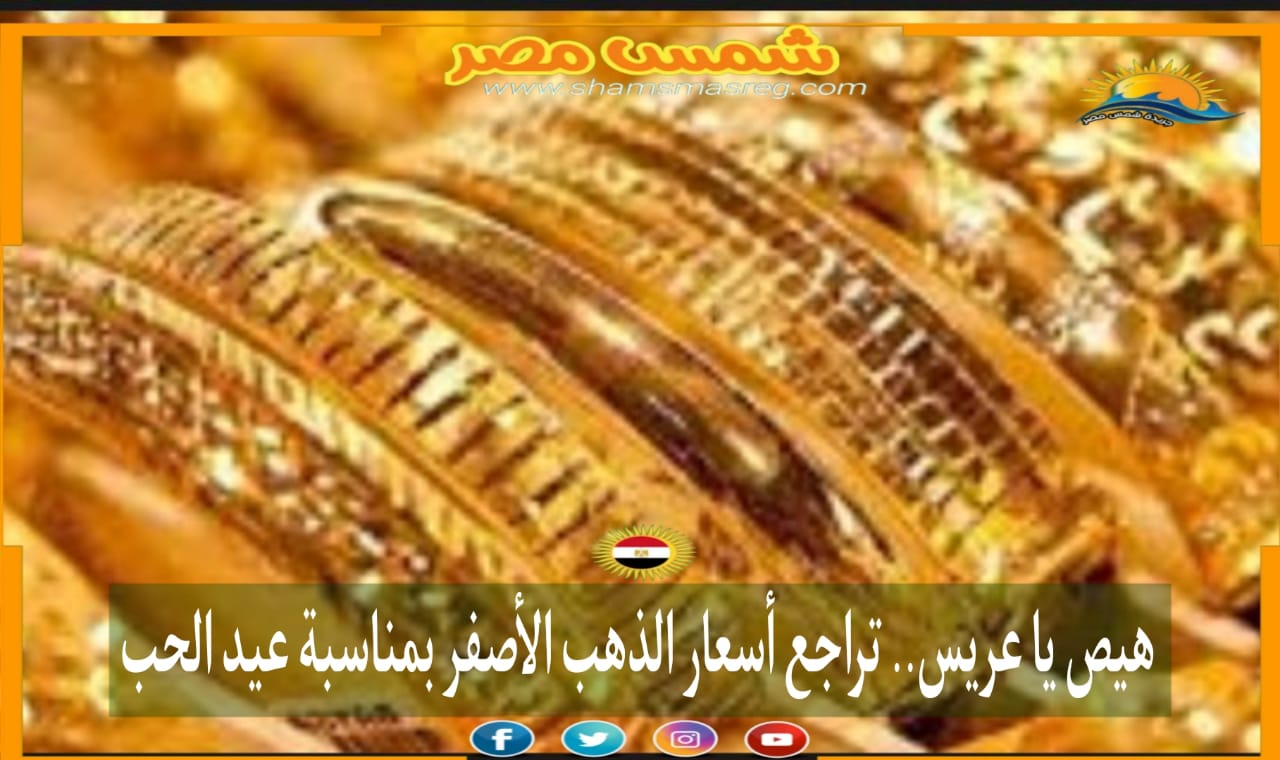|شمس مصر|.. هيص يا عريس.. تراجع أسعار الذهب الأصفر بمناسبة عيد الحب.