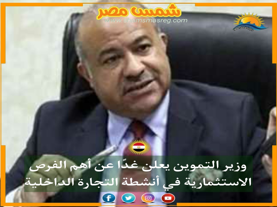 |شمس مصر|.. وزير التموين يعلن غدًا عن أهم الفرص الاستثمارية في أنشطة التجارة الداخلية