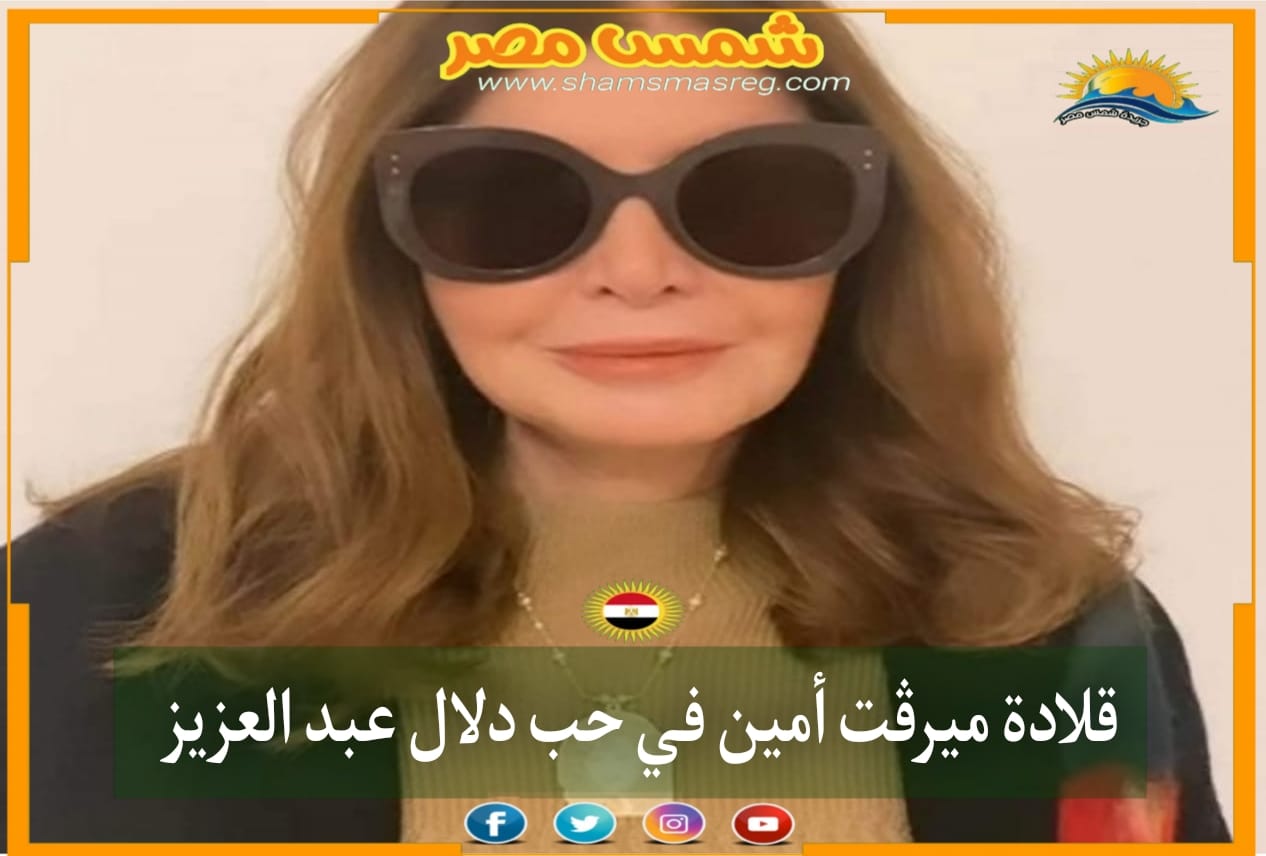 |شمس مصر|.. قلادة ميرڤت أمين في حب دلال عبد العزيز