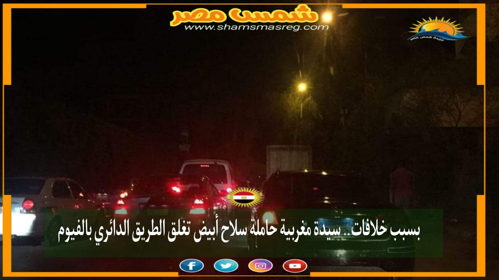 |شمس مصر|.. بسبب خلافات.. سيدة مغربية حاملة سلاح أبيض تغلق الطريق الدائري بالفيوم. 