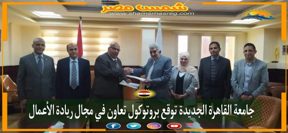 |شمس مصر|.. جامعة القاهرة الجديدة توقع بروتوكول تعاون في مجال ريادة الأعمال.