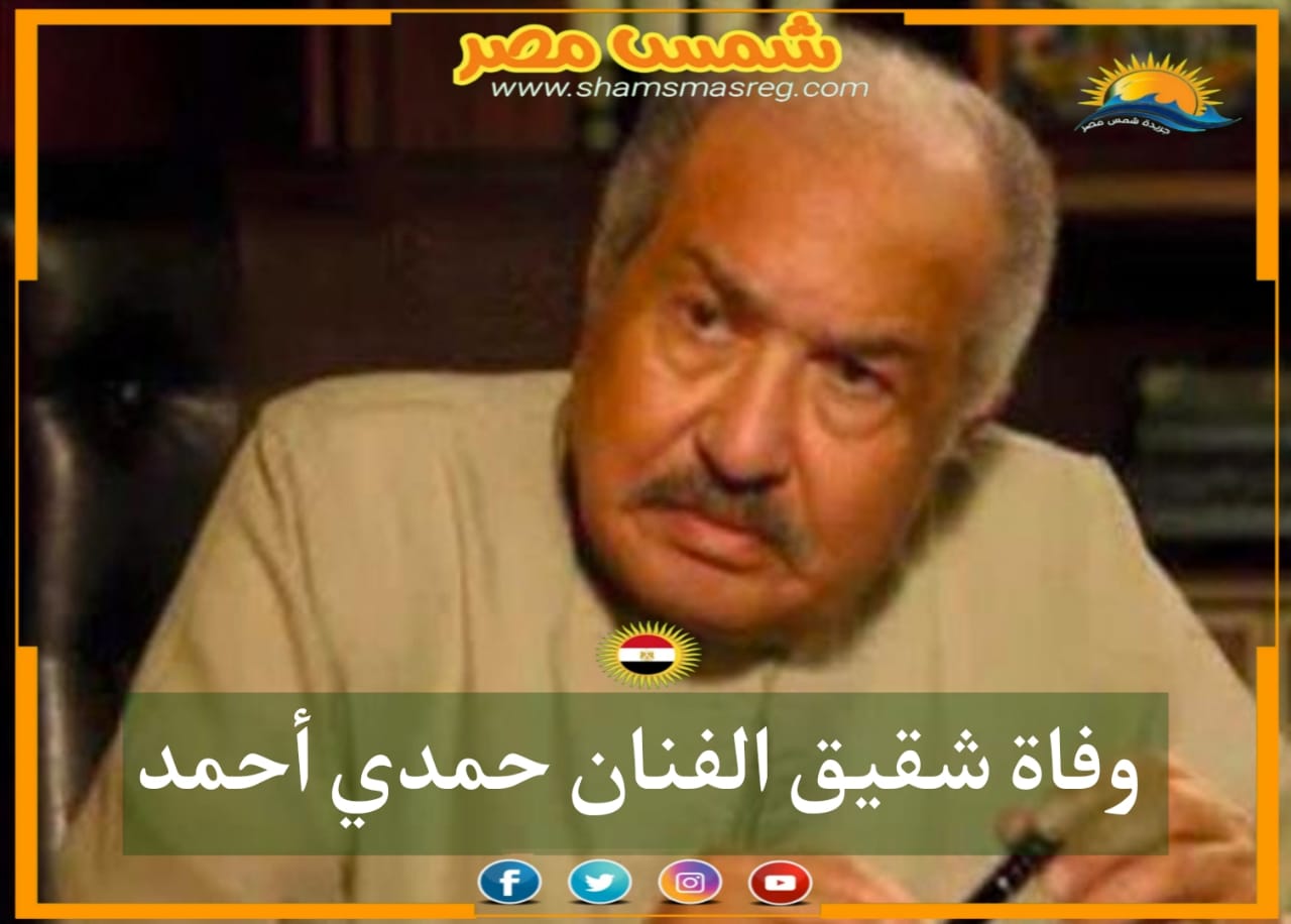 |شمس مصر|... وفاة شقيق الراحل حمدي أحمد