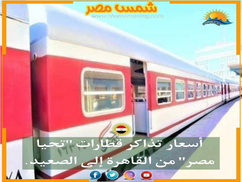 |شمس مصر|.. أسعار تذاكر قطارات "تحيا مصر" من القاهرة إلى الصعيد