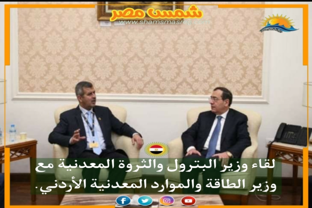 |شمس مصر|.. لقاء وزير البترول والثروة المعدنية مع وزير الطاقة والموارد المعدنية الأردني.