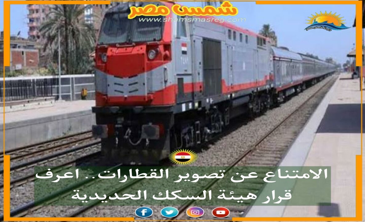 |شمس مصر|.. الامتناع عن تصوير القطارات.. اعرف قرار هيئة السكك الحديدية