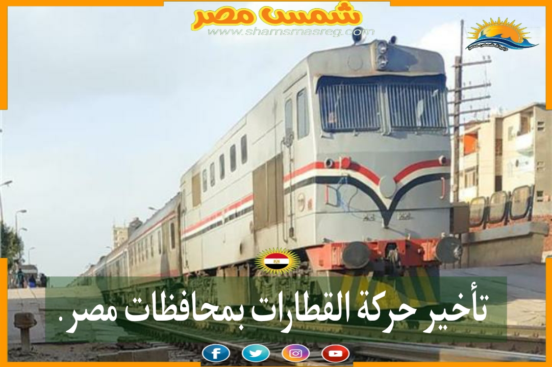 |شمس مصر|.. تأخير حركة القطارات بمحافظات مصر.