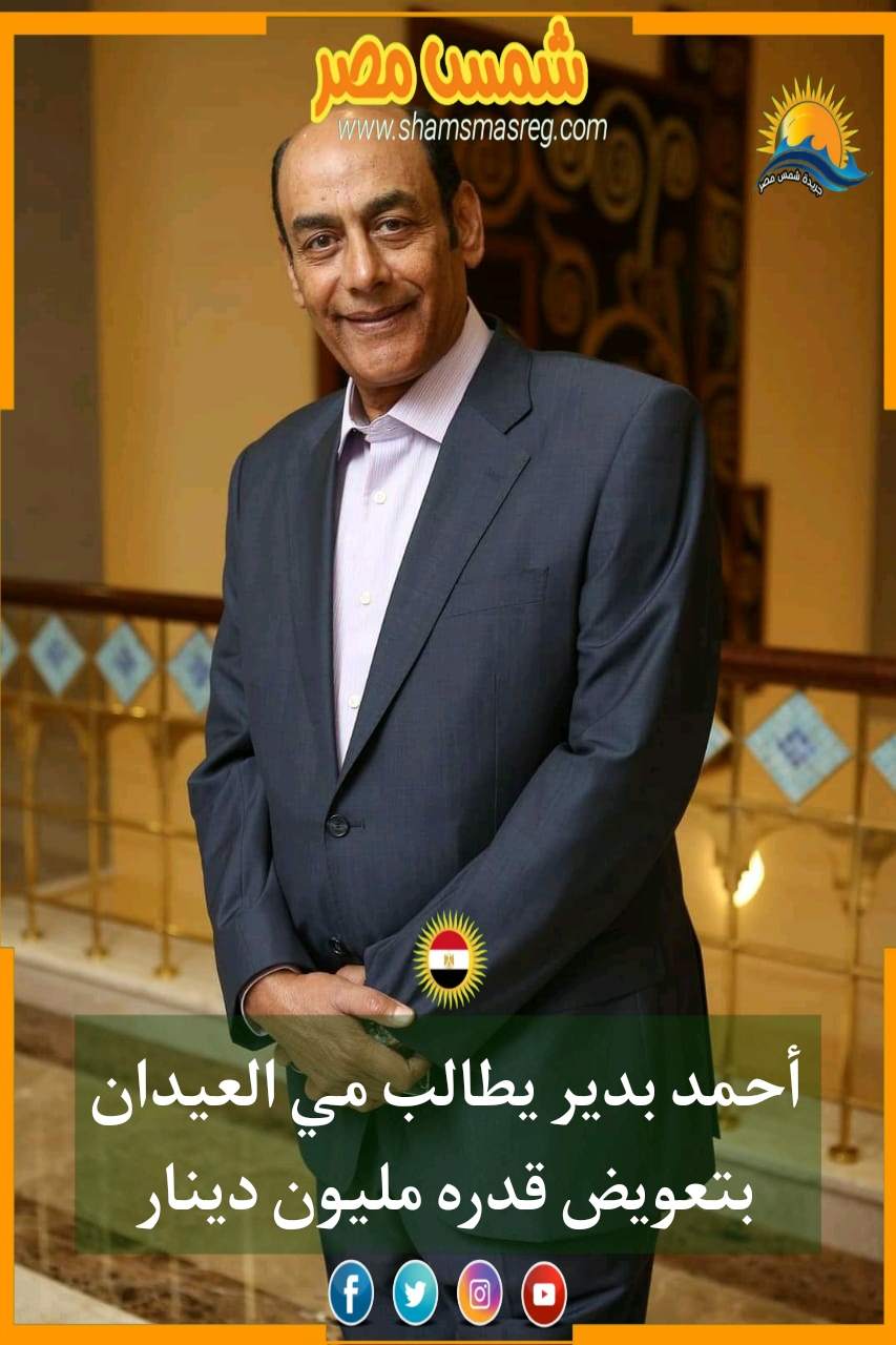 |شمس مصر|...أحمد بدير يطالب مي العيدان بتعويض قدره مليون دينار