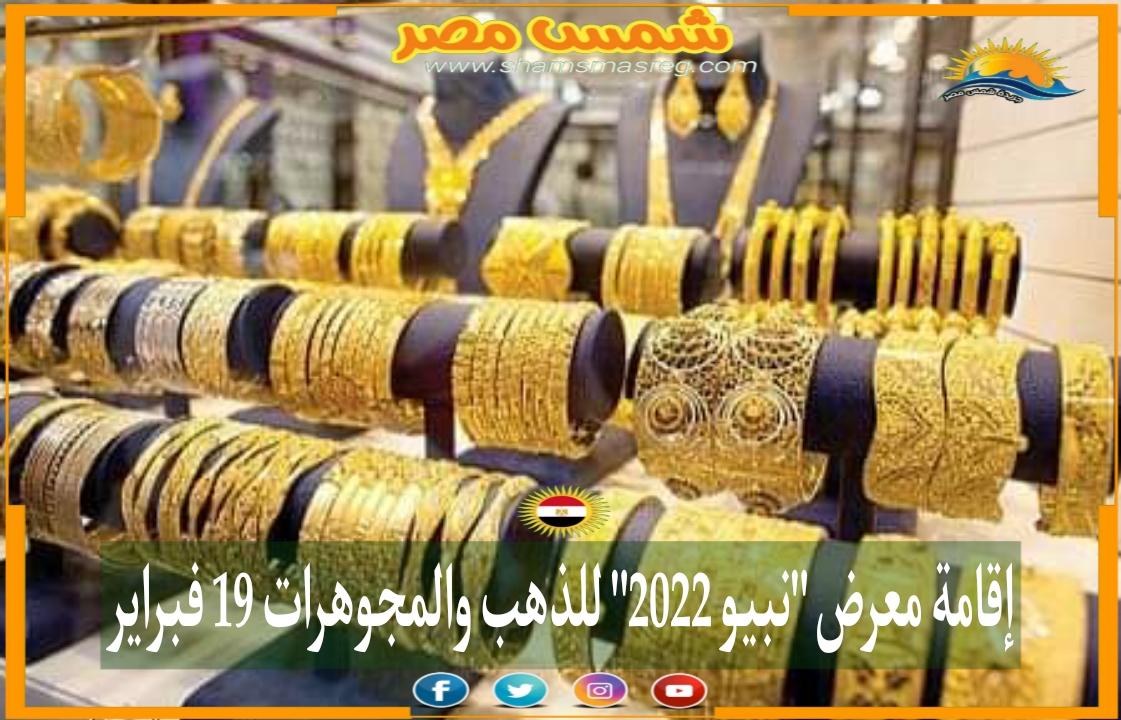 |شمس مصر|.. إقامة معرض "نبيو 2022" للذهب والمجوهرات 19 فبراير