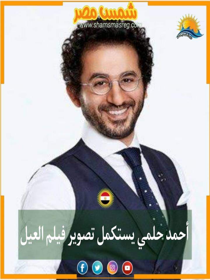 |شمس مصر|.. أحمد حلمي يستكمل تصوير فيلم العيل