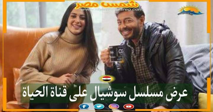 |شمس مصر|.. عرض مسلسل سوشيال على قناة الحياة 