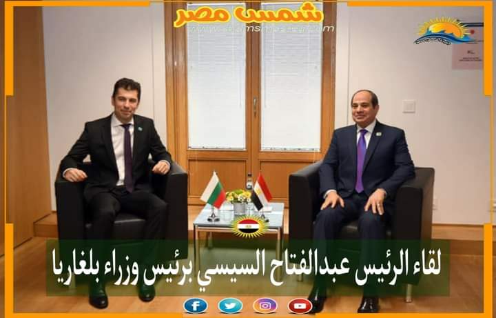 |شمس مصر|.. لقاء الرئيس عبدالفتاح السيسي برئيس وزراء بلغاريا