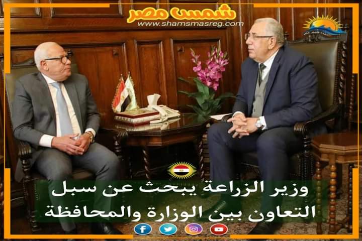|شمس مصر|.. وزير الزراعة يبحث عن سبل التعاون بين الوزارة والمحافظة 