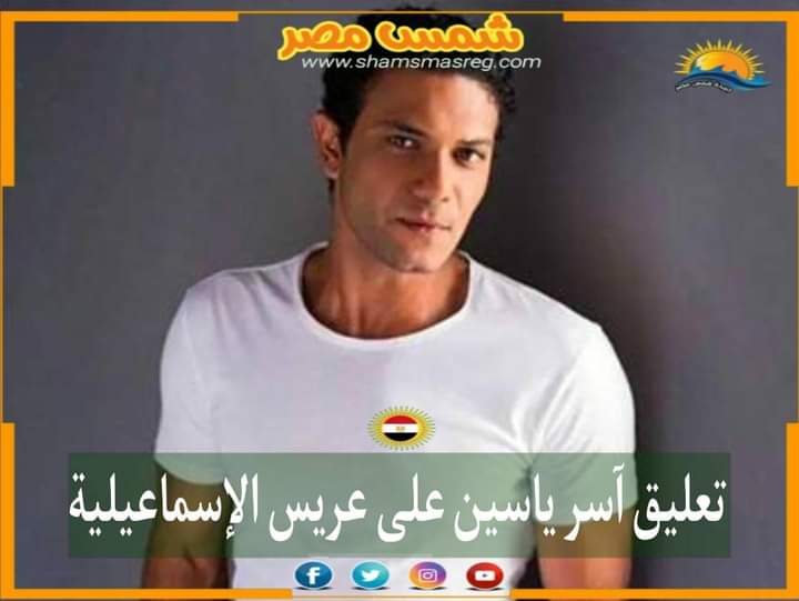 |شمس مصر|.. تعليق آسر ياسين على عريس الإسماعيلية 