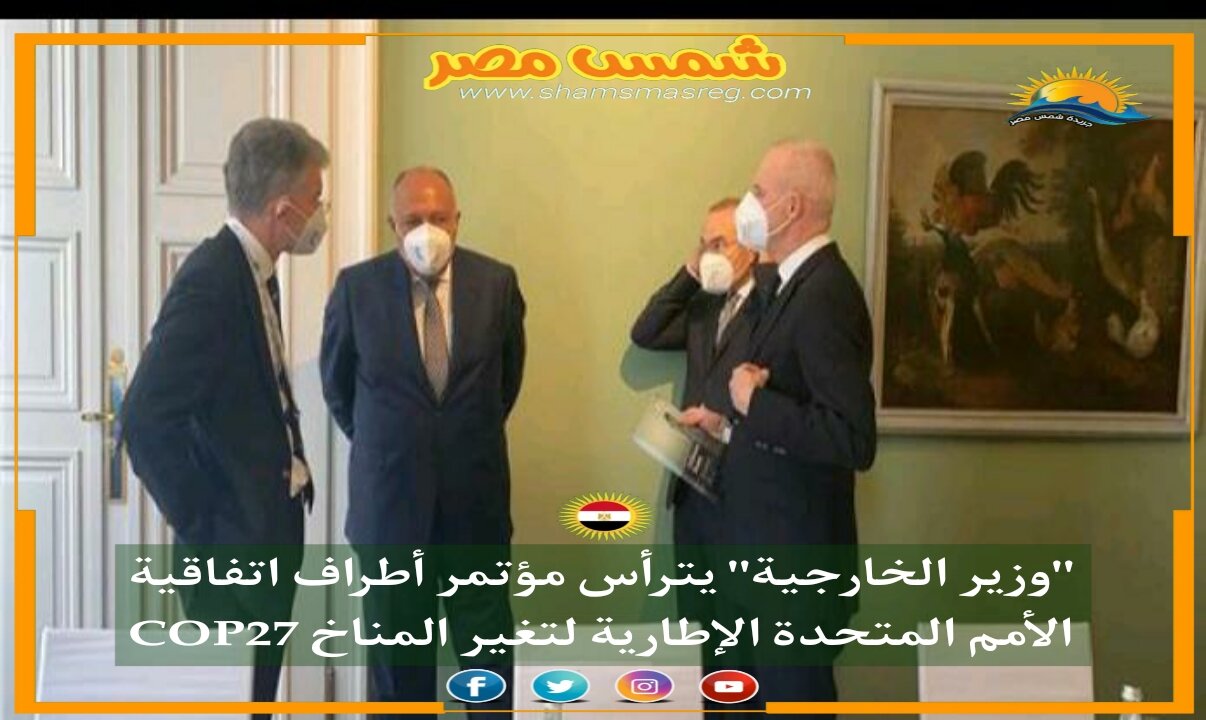 |شمس مصر|..  "وزير الخارجية" يترأس مؤتمر أطراف اتفاقية الأمم المتحدة الإطارية لتغير المناخ COP27