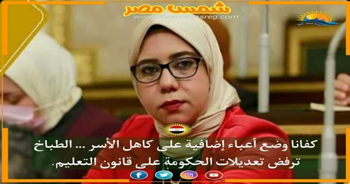 |شمس مصر|.. كفانا وضع أعباء إضافية على كاهل الأسر.. الطباخ ترفض تعديلات الحكومة على قانون التعليم. 