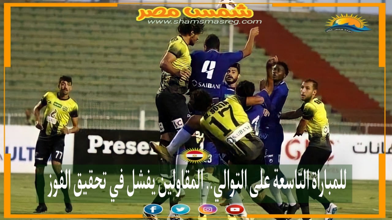 |شمس مصر|.. للمباراة التاسعة على التوالي.. المقاولين يفشل في تحقيق الفوز.