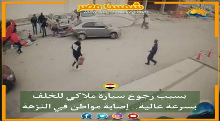 | شمس مصر |.. بسبب رجوع سيارة ملاكي للخلف بسرعة عالية.. إصابة مواطن في النزهة