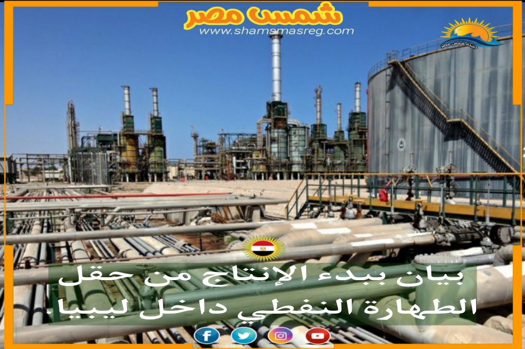 |شمس مصر|.. بدء الإنتاج من حقل الطهارة النفطي داخل ليبيا.