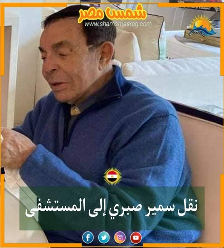 |شمس مصر|.. نقل الفنان سمير صبري إلى المستشفى 