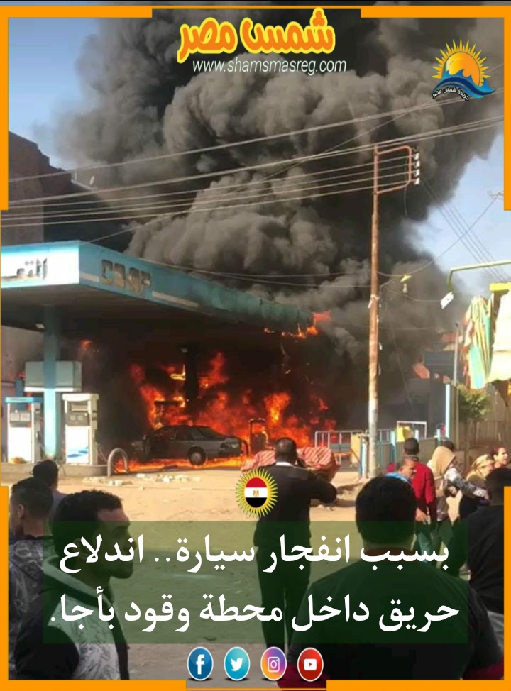 |شمس مصر|.. بسبب انفجار سيارة.. اندلاع حريق داخل محطة وقود بأجا.