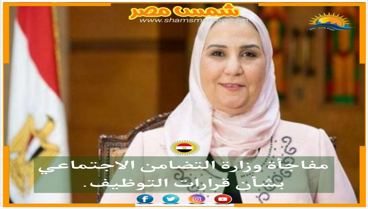 |شمس مصر|.. مفاجأة وزارة التضامن الاجتماعى بشأن قرارات التوظيف