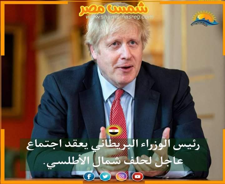 |شمس مصر|.. رئيس الوزراء البريطاني يعقد اجتماع عاجل لحلف شمال الأطلسي.