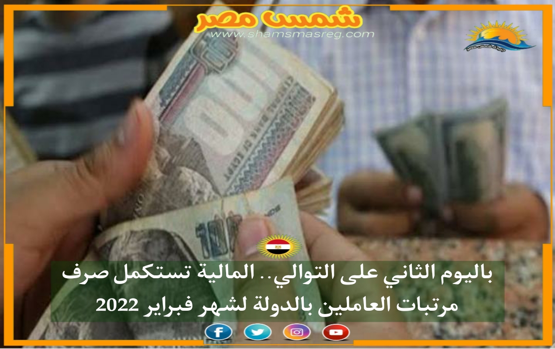 |شمس مصر|.. باليوم الثاني على التوالي.. المالية تستكمل صرف مرتبات العاملين بالدولة لشهر فبراير 2022