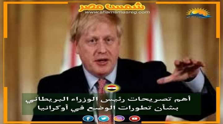 |شمس مصر|.. أهم تصريحات رئيس الوزراء البريطاني بشأن تطورات الوضع في أوكرانيا