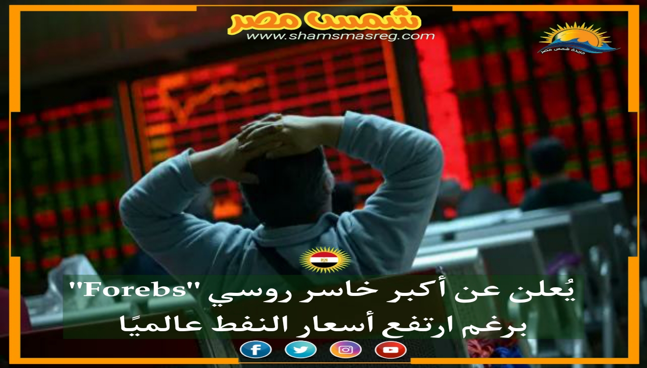 |شمس مصر|..  "Forebs" يُعلن عن أكبر خاسر روسي برغم ارتفع أسعار النفط عالميًا