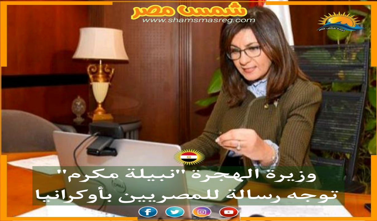 |شمس مصر|.. وزيرة الهجرة "نبيلة مكرم" توجه رسالة للمصريين بأوكرانيا